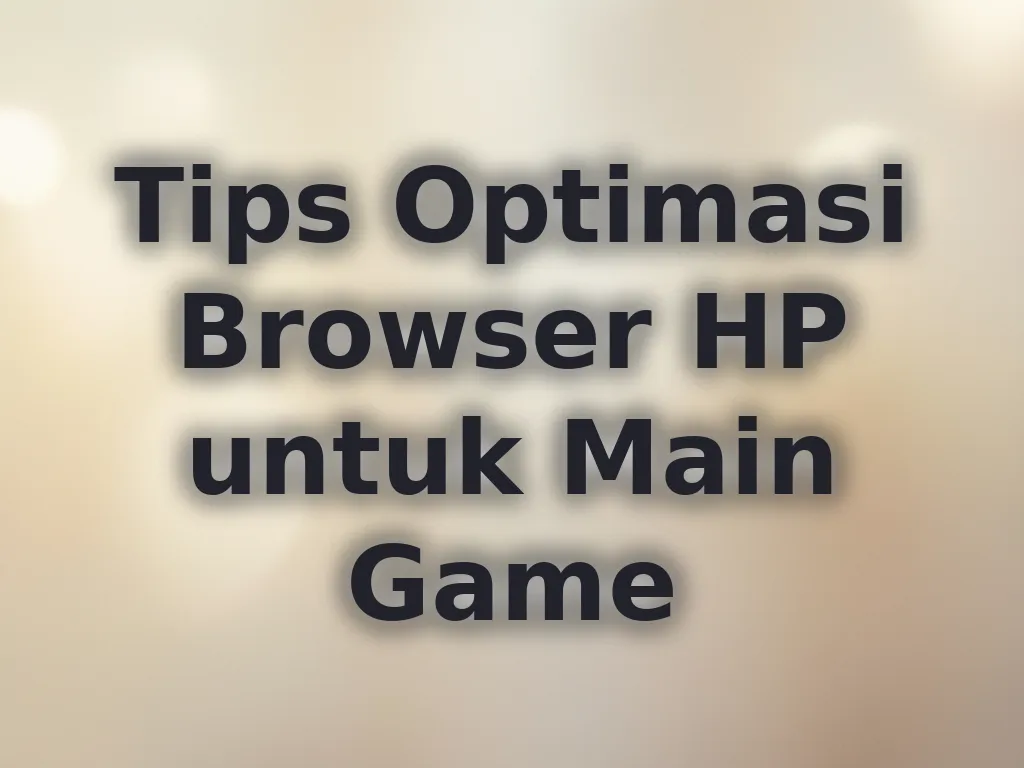 Tips Optimasi Browser HP untuk Main Game