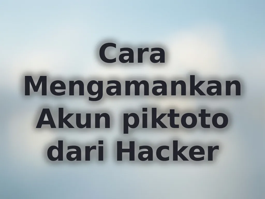 Cara Mengamankan Akun piktoto dari Hacker